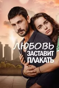 Сериал Любовь заставит плакать 1 сезон